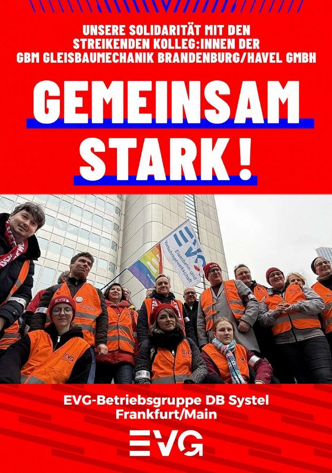 Plakat mit rotem Hintergrund. Oben steht: „UNSERE SOLIDARITÄT MIT DEN STREIKENDEN KOLLEG:INNEN DER GBM GLEISBAUMECHANIK BRANDENBURG/HAVEL GMBH“. Darunter in sehr großer weißer Schrift: „GEMEINSAM STARK!“. Im mittleren Bereich Gruppenfoto vor einem mehrstöckigen Gebäude. Mehrere Personen tragen orange Warnwesten, einige halten eine Fahne mit EVG-Logo. Unten steht: „EVG-Betriebsgruppe DB Systel Frankfurt/Main“ sowie das EVG-Logo.